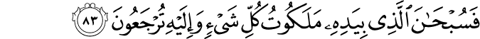 فَسُبْحَانَ الَّذِي بِيَدِهِ مَلَكُوتُ كُلِّ شَيْءٍ وَإِلَيْهِ تُرْجَعُونَ فَسُبْحَانَ الَّذِي بِيَدِهِ مَلَكُوتُ كُلِّ شَيْءٍ وَإِلَيْهِ تُرْجَعُونَ
