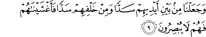 وَجَعَلْنَا مِن بَيْنِ أَيْدِيهِمْ سَدًّا وَمِنْ خَلْفِهِمْ سَدًّا فَأَغْشَيْنَاهُمْ فَهُمْ لَا يُبْصِرُونَ وَجَعَلْنَا مِن بَيْنِ أَيْدِيهِمْ سَدًّا وَمِنْ خَلْفِهِمْ سَدًّا فَأَغْشَيْنَاهُمْ فَهُمْ لَا يُبْصِرُونَ