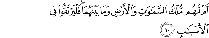 أَمْ لَهُم مُّلْكُ السَّمَاوَاتِ وَالْأَرْضِ وَمَا بَيْنَهُمَا ۖ فَلْيَرْتَقُوا فِي الْأَسْبَابِ
