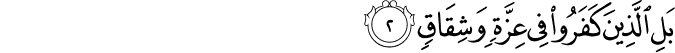 بَلِ الَّذِينَ كَفَرُوا فِي عِزَّةٍ وَشِقَاقٍ