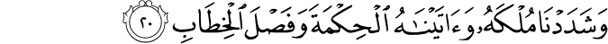 وَشَدَدْنَا مُلْكَهُ وَآتَيْنَاهُ الْحِكْمَةَ وَفَصْلَ الْخِطَابِ