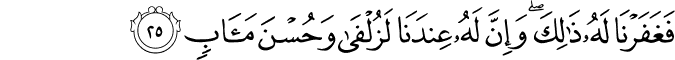 فَغَفَرْنَا لَهُ ذَٰلِكَ ۖ وَإِنَّ لَهُ عِندَنَا لَزُلْفَىٰ وَحُسْنَ مَآبٍ