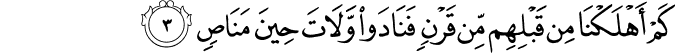 كَمْ أَهْلَكْنَا مِن قَبْلِهِم مِّن قَرْنٍ فَنَادَوا وَّلَاتَ حِينَ مَنَاصٍ