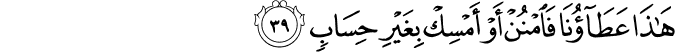 هَـٰذَا عَطَاؤُنَا فَامْنُنْ أَوْ أَمْسِكْ بِغَيْرِ حِسَابٍ