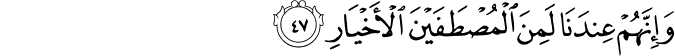 وَإِنَّهُمْ عِندَنَا لَمِنَ الْمُصْطَفَيْنَ الْأَخْيَارِ