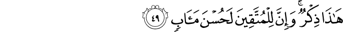هَـٰذَا ذِكْرٌ ۚ وَإِنَّ لِلْمُتَّقِينَ لَحُسْنَ مَآبٍ