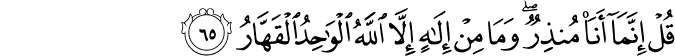 قُلْ إِنَّمَا أَنَا مُنذِرٌ ۖ وَمَا مِنْ إِلَـٰهٍ إِلَّا اللَّهُ الْوَاحِدُ الْقَهَّارُ