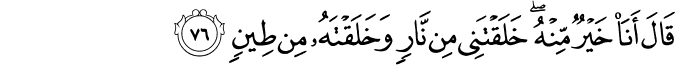 قَالَ أَنَا خَيْرٌ مِّنْهُ ۖ خَلَقْتَنِي مِن نَّارٍ وَخَلَقْتَهُ مِن طِينٍ