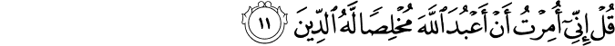 قُلْ إِنِّي أُمِرْتُ أَنْ أَعْبُدَ اللَّهَ مُخْلِصًا لَّهُ الدِّينَ