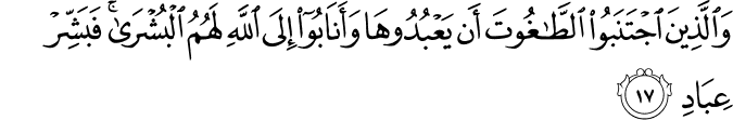 وَالَّذِينَ اجْتَنَبُوا الطَّاغُوتَ أَن يَعْبُدُوهَا وَأَنَابُوا إِلَى اللَّهِ لَهُمُ الْبُشْرَىٰ ۚ فَبَشِّرْ عِبَادِ