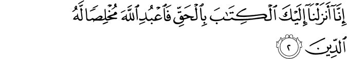 إِنَّا أَنزَلْنَا إِلَيْكَ الْكِتَابَ بِالْحَقِّ فَاعْبُدِ اللَّهَ مُخْلِصًا لَّهُ الدِّينَ