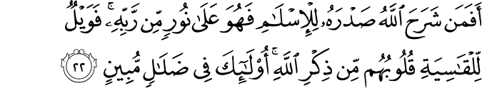 أَفَمَن شَرَحَ اللَّهُ صَدْرَهُ لِلْإِسْلَامِ فَهُوَ عَلَىٰ نُورٍ مِّن رَّبِّهِ ۚ فَوَيْلٌ لِّلْقَاسِيَةِ قُلُوبُهُم مِّن ذِكْرِ اللَّهِ ۚ أُولَـٰئِكَ فِي ضَلَالٍ مُّبِينٍ