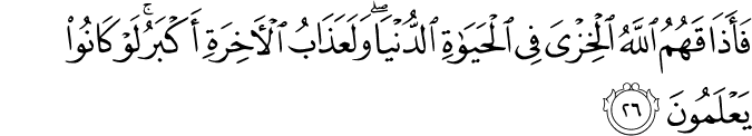 فَأَذَاقَهُمُ اللَّهُ الْخِزْيَ فِي الْحَيَاةِ الدُّنْيَا ۖ وَلَعَذَابُ الْآخِرَةِ أَكْبَرُ ۚ لَوْ كَانُوا يَعْلَمُونَ