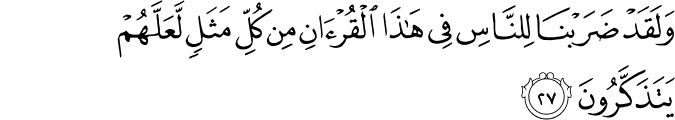 وَلَقَدْ ضَرَبْنَا لِلنَّاسِ فِي هَـٰذَا الْقُرْآنِ مِن كُلِّ مَثَلٍ لَّعَلَّهُمْ يَتَذَكَّرُونَ
