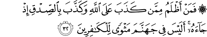 فَمَنْ أَظْلَمُ مِمَّن كَذَبَ عَلَى اللَّهِ وَكَذَّبَ بِالصِّدْقِ إِذْ جَاءَهُ ۚ أَلَيْسَ فِي جَهَنَّمَ مَثْوًى لِّلْكَافِرِينَ