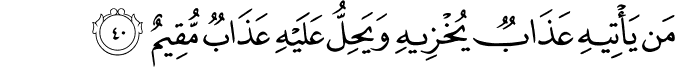 مَن يَأْتِيهِ عَذَابٌ يُخْزِيهِ وَيَحِلُّ عَلَيْهِ عَذَابٌ مُّقِيمٌ