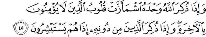 وَإِذَا ذُكِرَ اللَّهُ وَحْدَهُ اشْمَأَزَّتْ قُلُوبُ الَّذِينَ لَا يُؤْمِنُونَ بِالْآخِرَةِ ۖ وَإِذَا ذُكِرَ الَّذِينَ مِن دُونِهِ إِذَا هُمْ يَسْتَبْشِرُونَ