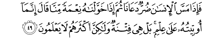 فَإِذَا مَسَّ الْإِنسَانَ ضُرٌّ دَعَانَا ثُمَّ إِذَا خَوَّلْنَاهُ نِعْمَةً مِّنَّا قَالَ إِنَّمَا أُوتِيتُهُ عَلَىٰ عِلْمٍ ۚ بَلْ هِيَ فِتْنَةٌ وَلَـٰكِنَّ أَكْثَرَهُمْ لَا يَعْلَمُونَ