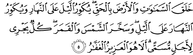 خَلَقَ السَّمَاوَاتِ وَالْأَرْضَ بِالْحَقِّ ۖ يُكَوِّرُ اللَّيْلَ عَلَى النَّهَارِ وَيُكَوِّرُ النَّهَارَ عَلَى اللَّيْلِ ۖ وَسَخَّرَ الشَّمْسَ وَالْقَمَرَ ۖ كُلٌّ يَجْرِي لِأَجَلٍ مُّسَمًّى ۗ أَلَا هُوَ الْعَزِيزُ الْغَفَّارُ