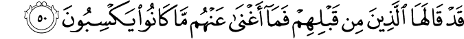 قَدْ قَالَهَا الَّذِينَ مِن قَبْلِهِمْ فَمَا أَغْنَىٰ عَنْهُم مَّا كَانُوا يَكْسِبُونَ