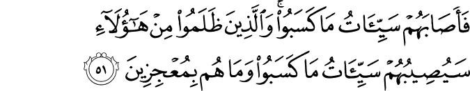 فَأَصَابَهُمْ سَيِّئَاتُ مَا كَسَبُوا ۚ وَالَّذِينَ ظَلَمُوا مِنْ هَـٰؤُلَاءِ سَيُصِيبُهُمْ سَيِّئَاتُ مَا كَسَبُوا وَمَا هُم بِمُعْجِزِينَ