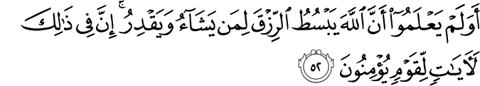 أَوَلَمْ يَعْلَمُوا أَنَّ اللَّهَ يَبْسُطُ الرِّزْقَ لِمَن يَشَاءُ وَيَقْدِرُ ۚ إِنَّ فِي ذَٰلِكَ لَآيَاتٍ لِّقَوْمٍ يُؤْمِنُونَ