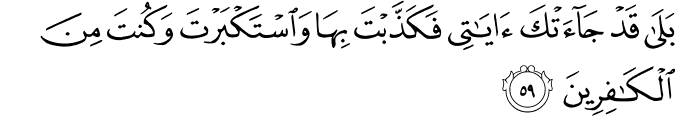 بَلَىٰ قَدْ جَاءَتْكَ آيَاتِي فَكَذَّبْتَ بِهَا وَاسْتَكْبَرْتَ وَكُنتَ مِنَ الْكَافِرِينَ