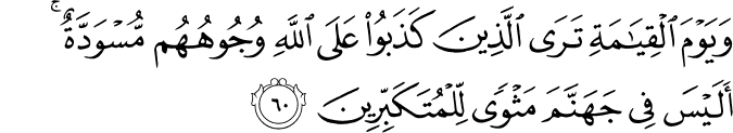 وَيَوْمَ الْقِيَامَةِ تَرَى الَّذِينَ كَذَبُوا عَلَى اللَّهِ وُجُوهُهُم مُّسْوَدَّةٌ ۚ أَلَيْسَ فِي جَهَنَّمَ مَثْوًى لِّلْمُتَكَبِّرِينَ