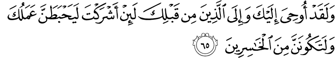 وَلَقَدْ أُوحِيَ إِلَيْكَ وَإِلَى الَّذِينَ مِن قَبْلِكَ لَئِنْ أَشْرَكْتَ لَيَحْبَطَنَّ عَمَلُكَ وَلَتَكُونَنَّ مِنَ الْخَاسِرِينَ