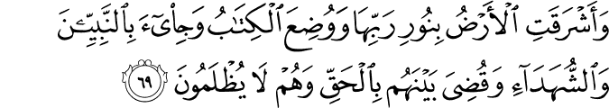 وَأَشْرَقَتِ الْأَرْضُ بِنُورِ رَبِّهَا وَوُضِعَ الْكِتَابُ وَجِيءَ بِالنَّبِيِّينَ وَالشُّهَدَاءِ وَقُضِيَ بَيْنَهُم بِالْحَقِّ وَهُمْ لَا يُظْلَمُونَ