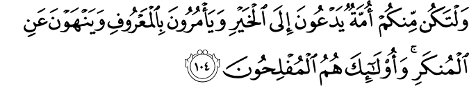 وَلْتَكُن مِّنكُمْ أُمَّةٌ يَدْعُونَ إِلَى الْخَيْرِ وَيَأْمُرُونَ بِالْمَعْرُوفِ وَيَنْهَوْنَ عَنِ الْمُنكَرِ ۚ وَأُولَـٰئِكَ هُمُ الْمُفْلِحُونَ