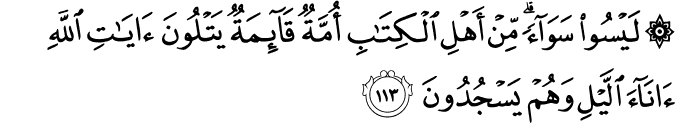 لَيْسُوا سَوَاءً ۗ مِّنْ أَهْلِ الْكِتَابِ أُمَّةٌ قَائِمَةٌ يَتْلُونَ آيَاتِ اللَّهِ آنَاءَ اللَّيْلِ وَهُمْ يَسْجُدُونَ