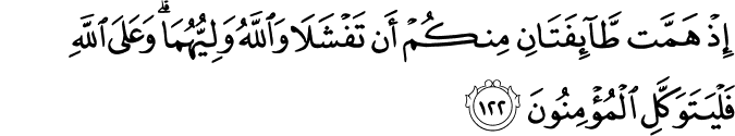 إِذْ هَمَّت طَّائِفَتَانِ مِنكُمْ أَن تَفْشَلَا وَاللَّهُ وَلِيُّهُمَا ۗ وَعَلَى اللَّهِ فَلْيَتَوَكَّلِ الْمُؤْمِنُونَ