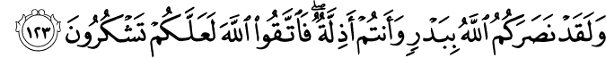 وَلَقَدْ نَصَرَكُمُ اللَّهُ بِبَدْرٍ وَأَنتُمْ أَذِلَّةٌ ۖ فَاتَّقُوا اللَّهَ لَعَلَّكُمْ تَشْكُرُونَ