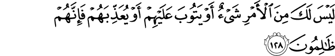 لَيْسَ لَكَ مِنَ الْأَمْرِ شَيْءٌ أَوْ يَتُوبَ عَلَيْهِمْ أَوْ يُعَذِّبَهُمْ فَإِنَّهُمْ ظَالِمُونَ