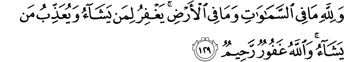 وَلِلَّهِ مَا فِي السَّمَاوَاتِ وَمَا فِي الْأَرْضِ ۚ يَغْفِرُ لِمَن يَشَاءُ وَيُعَذِّبُ مَن يَشَاءُ ۚ وَاللَّهُ غَفُورٌ رَّحِيمٌ