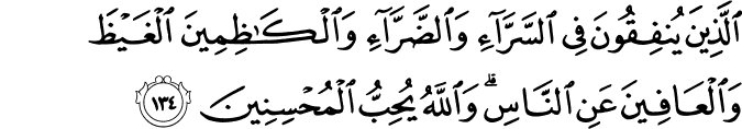 الَّذِينَ يُنفِقُونَ فِي السَّرَّاءِ وَالضَّرَّاءِ وَالْكَاظِمِينَ الْغَيْظَ وَالْعَافِينَ عَنِ النَّاسِ ۗ وَاللَّهُ يُحِبُّ الْمُحْسِنِينَ