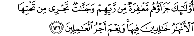 أُولَـٰئِكَ جَزَاؤُهُم مَّغْفِرَةٌ مِّن رَّبِّهِمْ وَجَنَّاتٌ تَجْرِي مِن تَحْتِهَا الْأَنْهَارُ خَالِدِينَ فِيهَا ۚ وَنِعْمَ أَجْرُ الْعَامِلِينَ