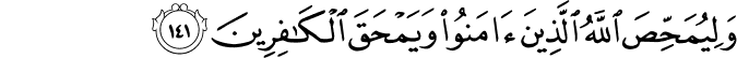 وَلِيُمَحِّصَ اللَّهُ الَّذِينَ آمَنُوا وَيَمْحَقَ الْكَافِرِينَ