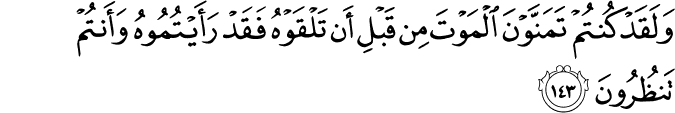 وَلَقَدْ كُنتُمْ تَمَنَّوْنَ الْمَوْتَ مِن قَبْلِ أَن تَلْقَوْهُ فَقَدْ رَأَيْتُمُوهُ وَأَنتُمْ تَنظُرُونَ