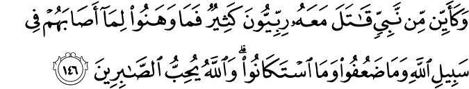 وَكَأَيِّن مِّن نَّبِيٍّ قَاتَلَ مَعَهُ رِبِّيُّونَ كَثِيرٌ فَمَا وَهَنُوا لِمَا أَصَابَهُمْ فِي سَبِيلِ اللَّهِ وَمَا ضَعُفُوا وَمَا اسْتَكَانُوا ۗ وَاللَّهُ يُحِبُّ الصَّابِرِينَ