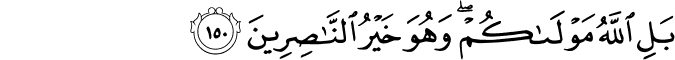 بَلِ اللَّهُ مَوْلَاكُمْ ۖ وَهُوَ خَيْرُ النَّاصِرِينَ