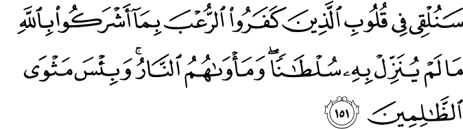 سَنُلْقِي فِي قُلُوبِ الَّذِينَ كَفَرُوا الرُّعْبَ بِمَا أَشْرَكُوا بِاللَّهِ مَا لَمْ يُنَزِّلْ بِهِ سُلْطَانًا ۖ وَمَأْوَاهُمُ النَّارُ ۚ وَبِئْسَ مَثْوَى الظَّالِمِينَ