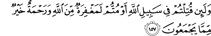 وَلَئِن قُتِلْتُمْ فِي سَبِيلِ اللَّهِ أَوْ مُتُّمْ لَمَغْفِرَةٌ مِّنَ اللَّهِ وَرَحْمَةٌ خَيْرٌ مِّمَّا يَجْمَعُونَ