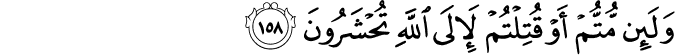 وَلَئِن مُّتُّمْ أَوْ قُتِلْتُمْ لَإِلَى اللَّهِ تُحْشَرُونَ