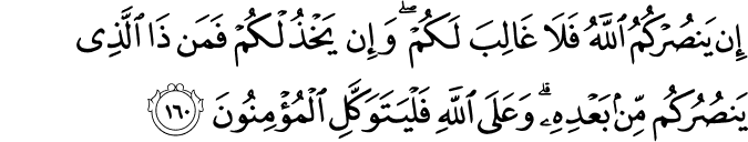 إِن يَنصُرْكُمُ اللَّهُ فَلَا غَالِبَ لَكُمْ ۖ وَإِن يَخْذُلْكُمْ فَمَن ذَا الَّذِي يَنصُرُكُم مِّن بَعْدِهِ ۗ وَعَلَى اللَّهِ فَلْيَتَوَكَّلِ الْمُؤْمِنُونَ