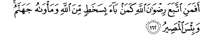 أَفَمَنِ اتَّبَعَ رِضْوَانَ اللَّهِ كَمَن بَاءَ بِسَخَطٍ مِّنَ اللَّهِ وَمَأْوَاهُ جَهَنَّمُ ۚ وَبِئْسَ الْمَصِيرُ