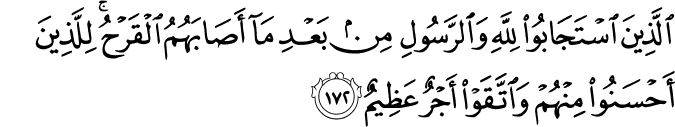 الَّذِينَ اسْتَجَابُوا لِلَّهِ وَالرَّسُولِ مِن بَعْدِ مَا أَصَابَهُمُ الْقَرْحُ ۚ لِلَّذِينَ أَحْسَنُوا مِنْهُمْ وَاتَّقَوْا أَجْرٌ عَظِيمٌ