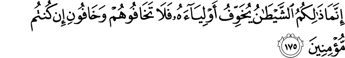 إِنَّمَا ذَٰلِكُمُ الشَّيْطَانُ يُخَوِّفُ أَوْلِيَاءَهُ فَلَا تَخَافُوهُمْ وَخَافُونِ إِن كُنتُم مُّؤْمِنِينَ