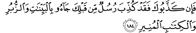 فَإِن كَذَّبُوكَ فَقَدْ كُذِّبَ رُسُلٌ مِّن قَبْلِكَ جَاءُوا بِالْبَيِّنَاتِ وَالزُّبُرِ وَالْكِتَابِ الْمُنِيرِ